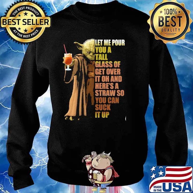 Let Me Pour You A Tall Glass Of Get Over It Oh And Here’s A Straw So You Can Suck It Up Yoda Shirt Sweater