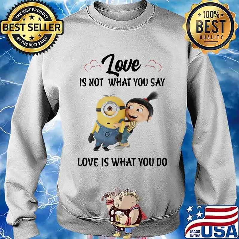 Love Is Not What You Say Love Is What You Do Minion Shirt Sweater