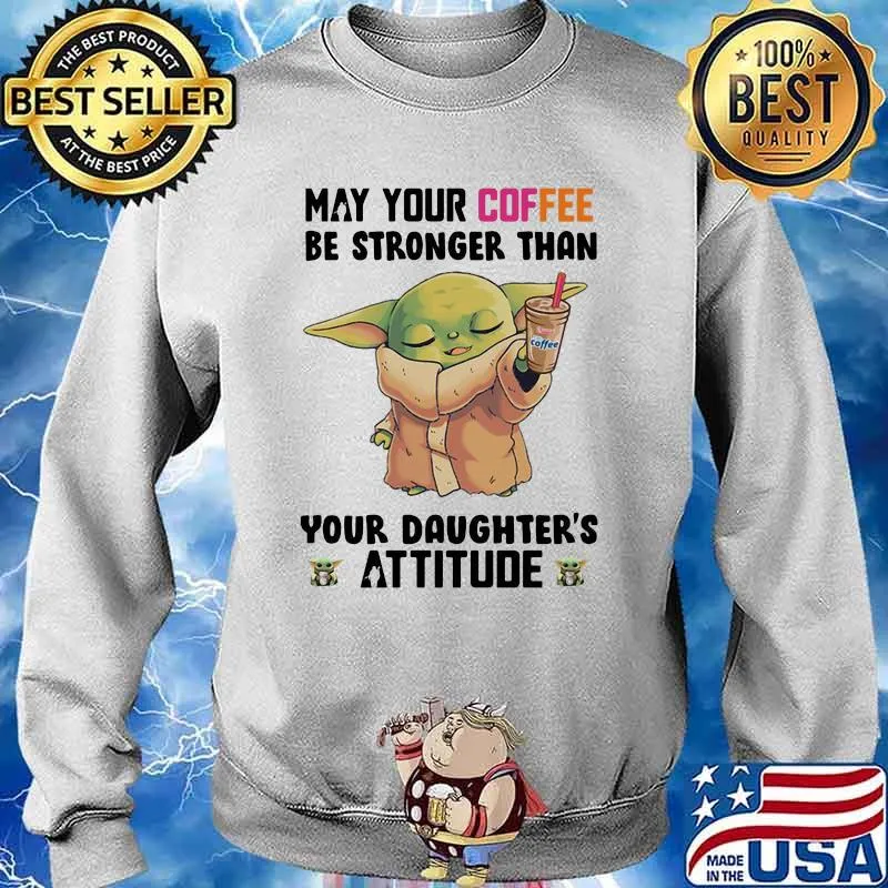 May Your Coffee Be Stronger Than Your Daughter’s Attitude Baby Yoda Shirt Sweater