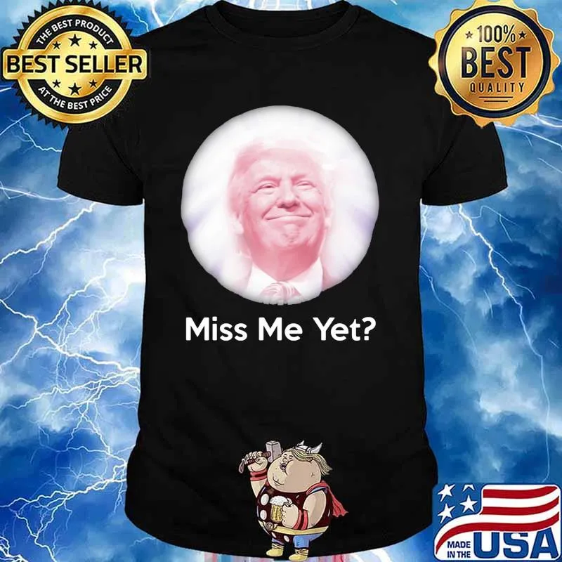 Miss Me Yet Donald Trump Shirt