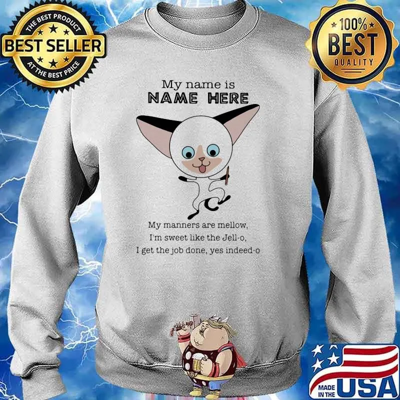 My Name Is Name Here My Manners Are Mellow I'm Sweet Like The Jell-o I Get THe Job Done Yes Indeed-o Cat Shirt Sweater