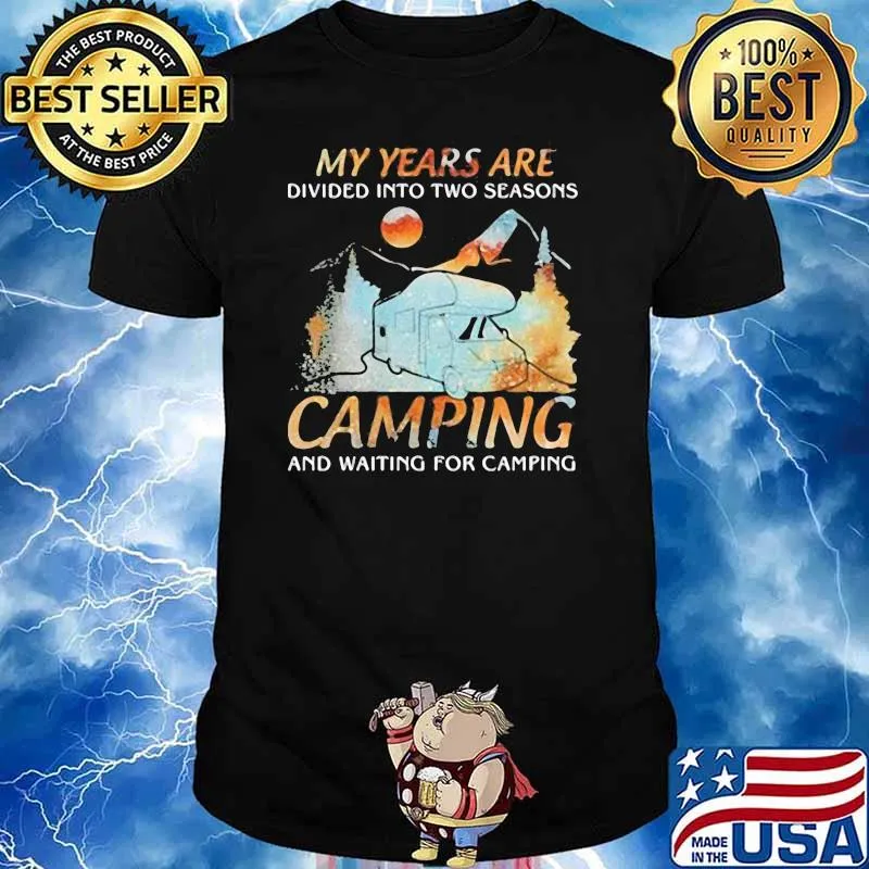 MY YEARS ARE DIVIDED INTO TWO SEASONS CAMPING AND WAITING FOR CAMPING Shirt
