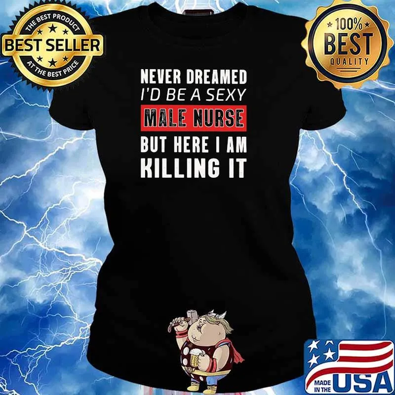 Never Dreamed I'd Be A Sexy Male Nurse But Here I Am Killing It Shirt Ladies tee