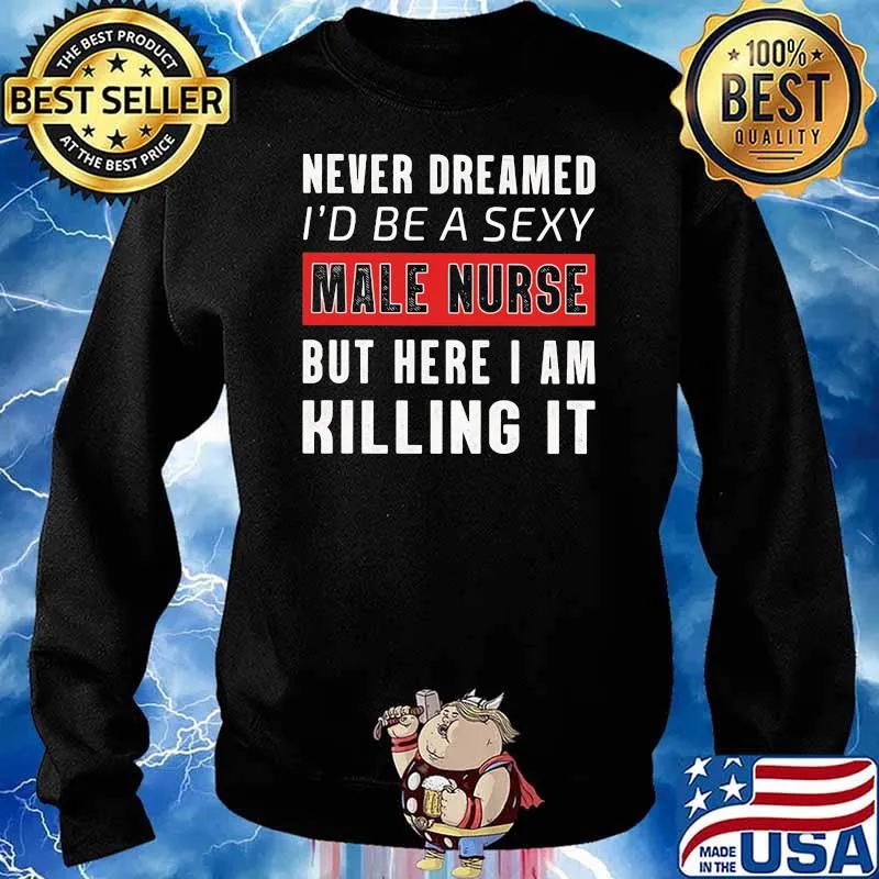 Never Dreamed I'd Be A Sexy Male Nurse But Here I Am Killing It Shirt Sweater