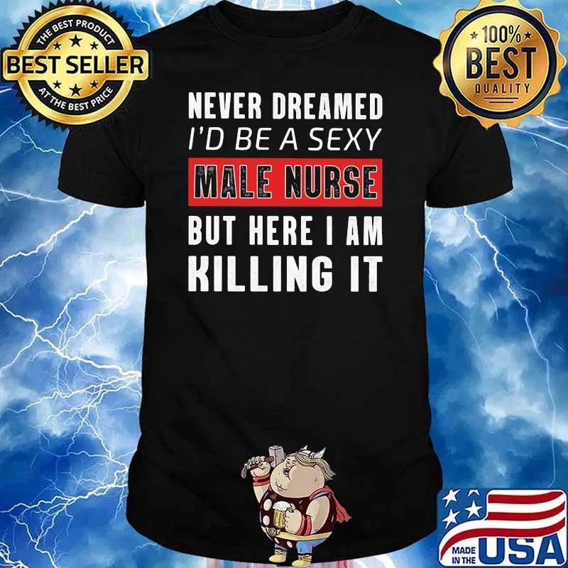 Never Dreamed I'd Be A Sexy Male Nurse But Here I Am Killing It Shirt