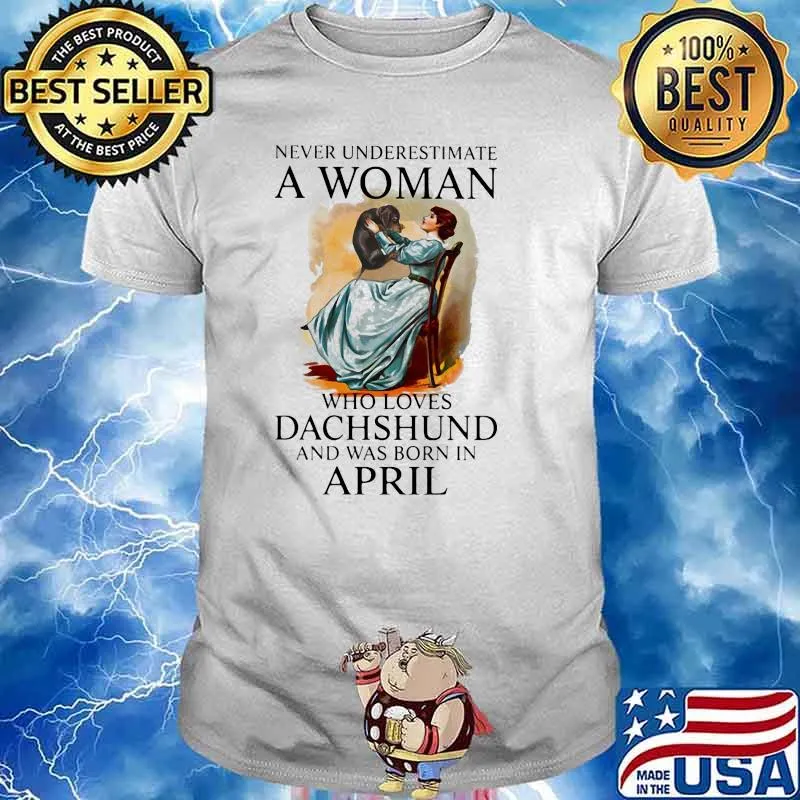Never Underestimate A Woman Who Loves Dachshund And Was Born In April Shirt