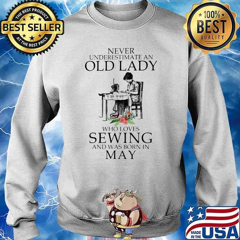 Never Underestimate An Old Lady Who Loves Sewing And Was Born In May Flower Shirt Sweater