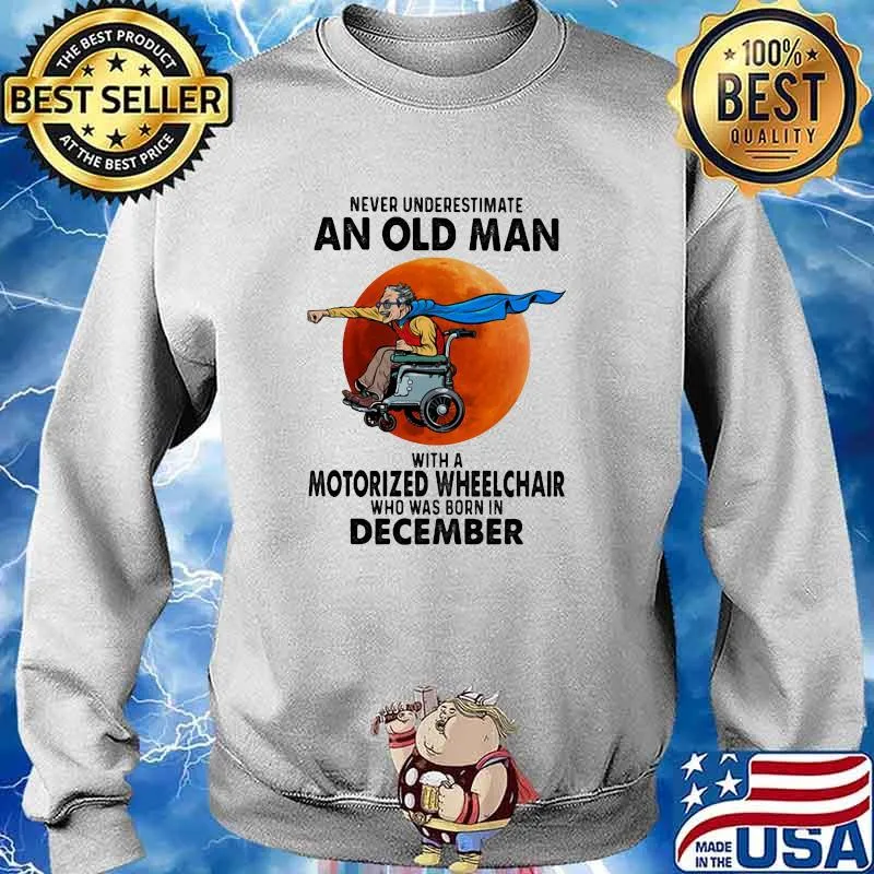 Never Underestimate An Old Man With A Motorize Wheelchair Who Was Born In December Blood Moon Shirt Sweater