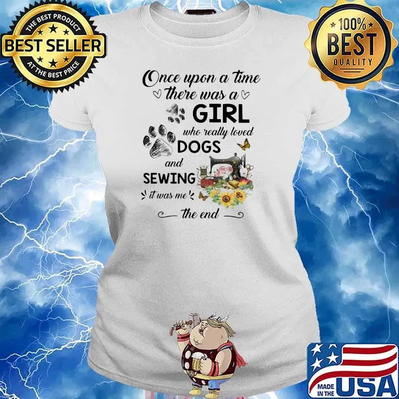 Once Upon A time There Was A Who Really Loved Dogs And Sewing It Was Me The End Shirt Ladies tee