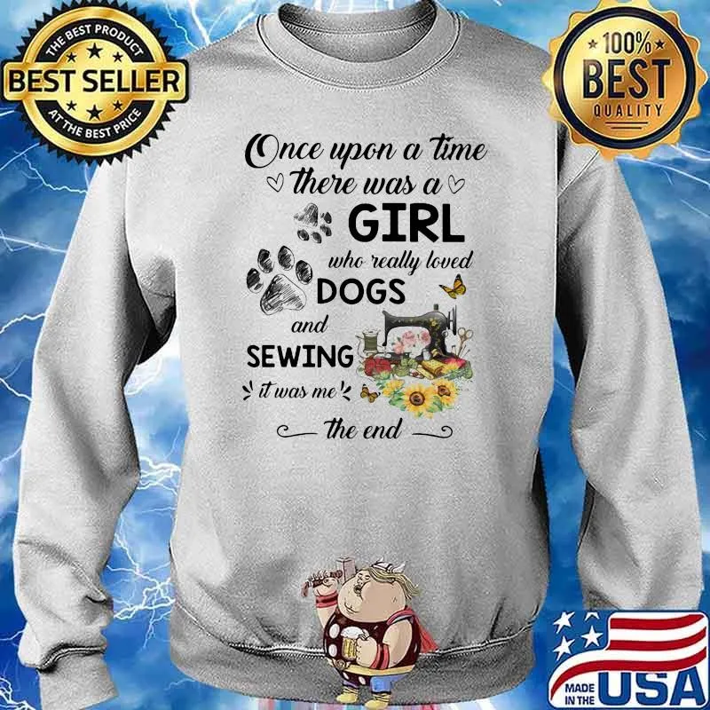 Once Upon A time There Was A Who Really Loved Dogs And Sewing It Was Me The End Shirt Sweater