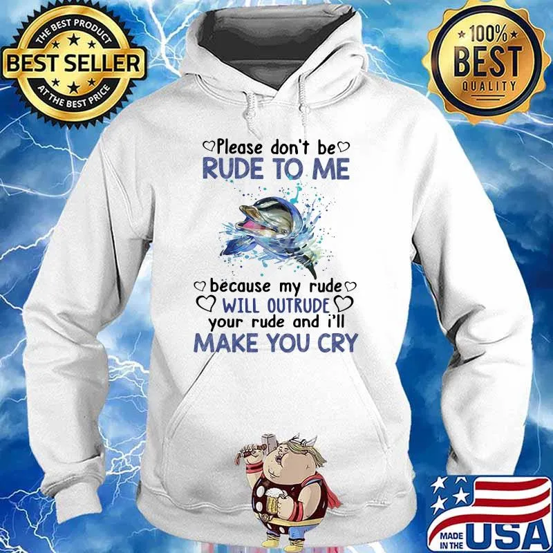 Please Don't Be Rude To Me Because My Rude Will Outrude Your Rude And I'll Make You cry Dolphin Shirt Hoodie