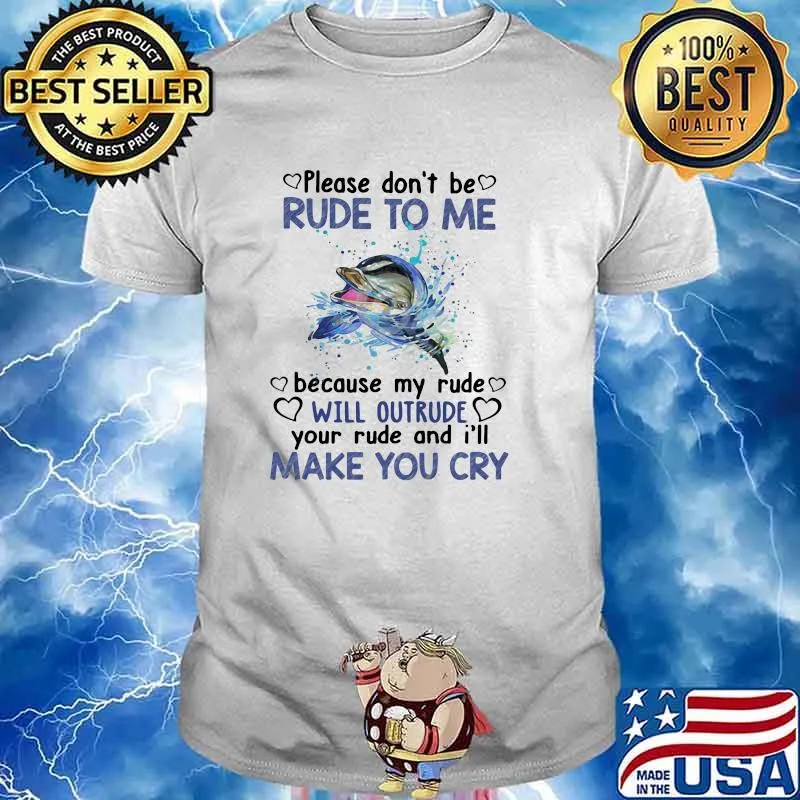 Please Don't Be Rude To Me Because My Rude Will Outrude Your Rude And I'll Make You cry Dolphin Shirt