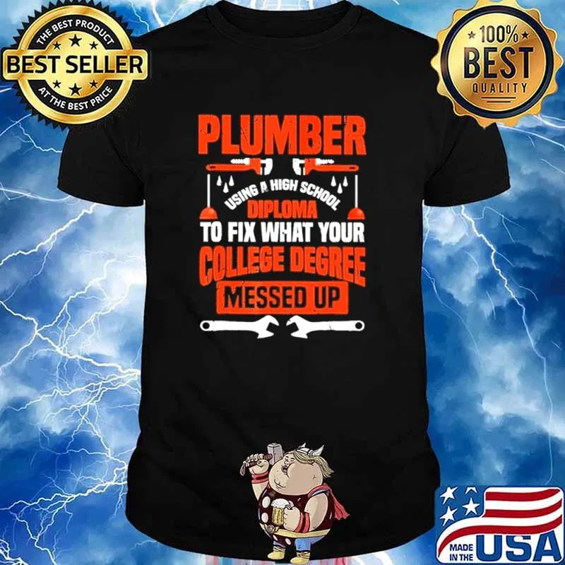 Plumber using a high school diploma to fix what your college degree messed up shirt