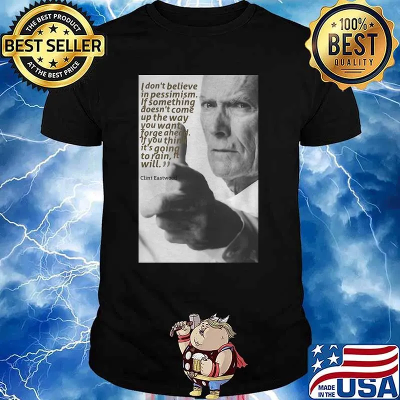 Quote Clint Eastwood I Don’t Believe In Pessimism If Something Doesn’t Come Up The Way Shirt