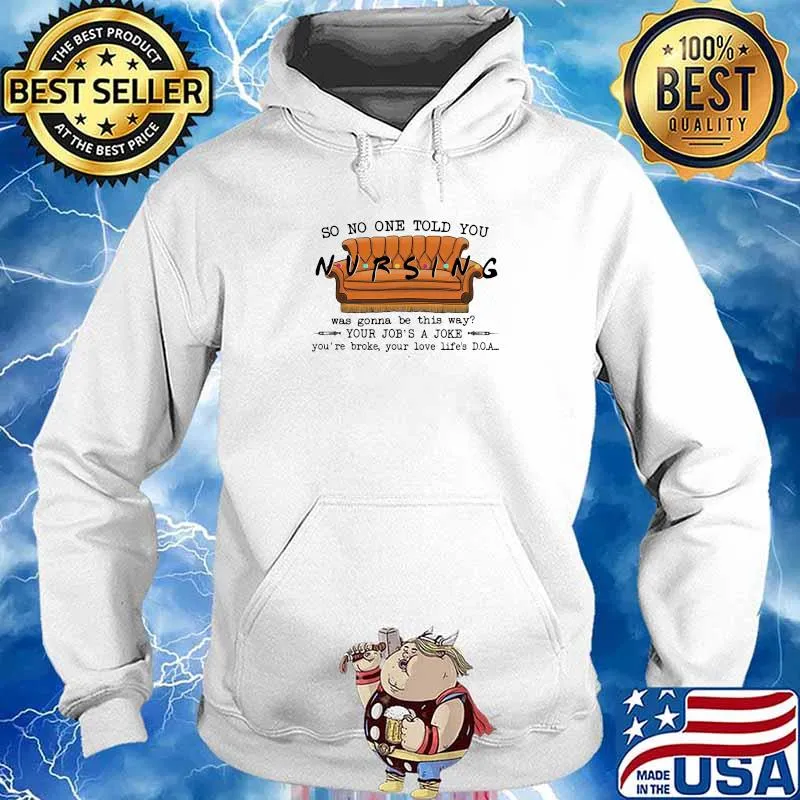 So No One Told You Nursing Was Gonna Be This Way Your Job's A Joke You're Broke Your Love Life's DOA Shirt Hoodie