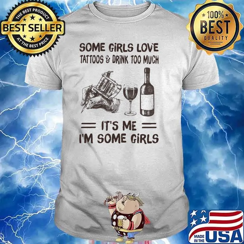 Some Girls Love Tattoos Drink Too Muck It's Me I'm Some Girls Shirt