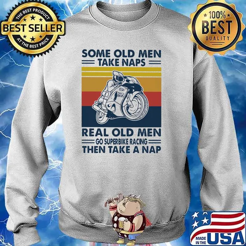 Some Old Men Take Naps Real Old Men Go Superbike Racing The Take A Nap Vintage Shirt Sweater