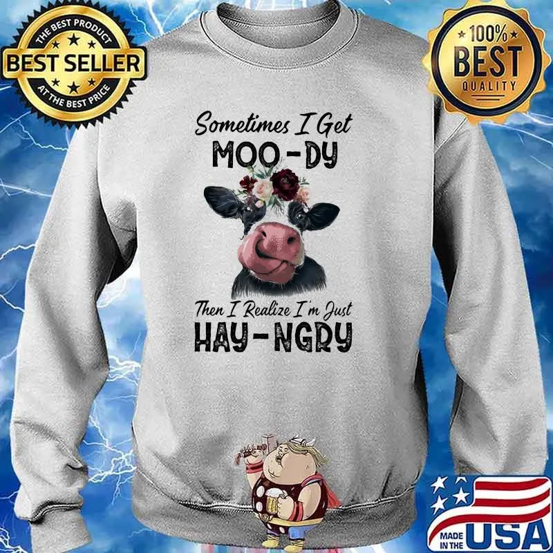Sometime I Get Moo-Dy Then I Realize I'm Just Hey-Ngry Cow Shirt Sweater