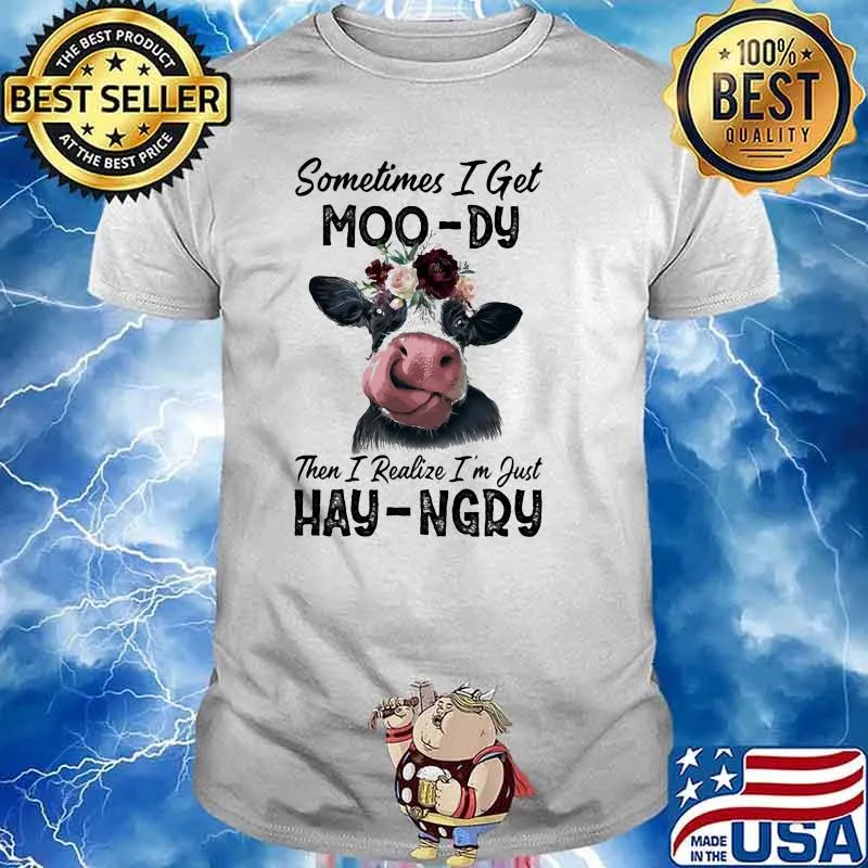 Sometime I Get Moo-Dy Then I Realize I'm Just Hey-Ngry Cow Shirt