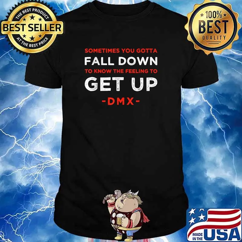 Sometimes You Gotta Fall Down To Know The Feeling To Get Up Earl Simmons Inspirational Motivational Saying Quote DMX Shirt