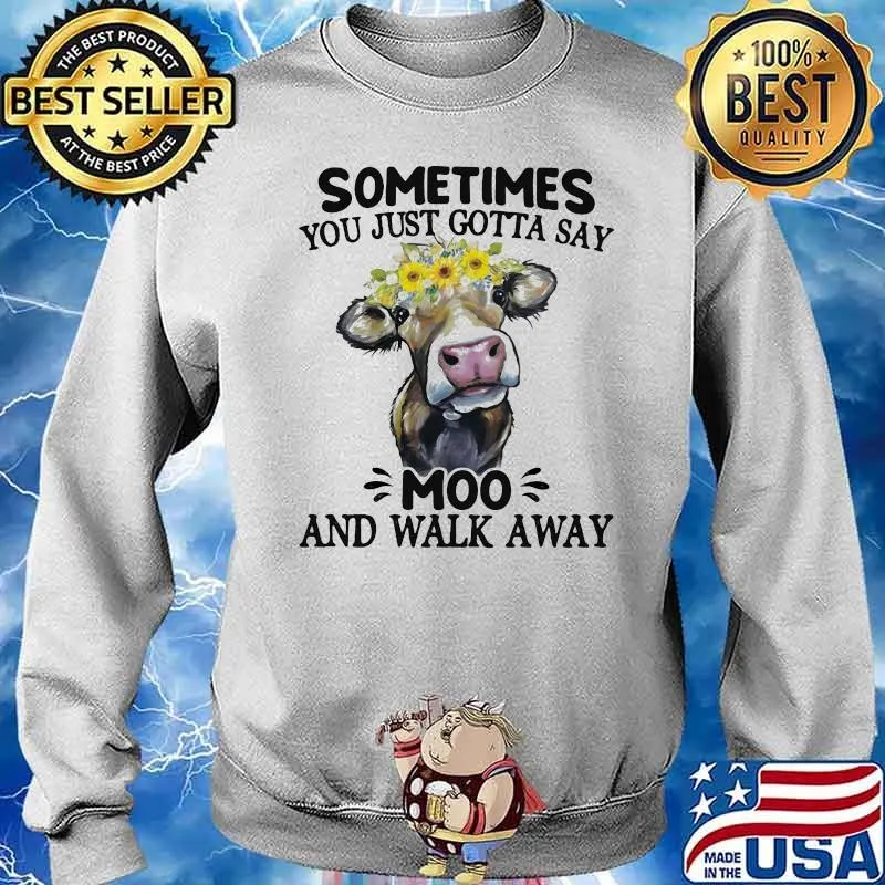 Sometimes you just gotta say Moo and walk away Cow Flower Shirt Sweater