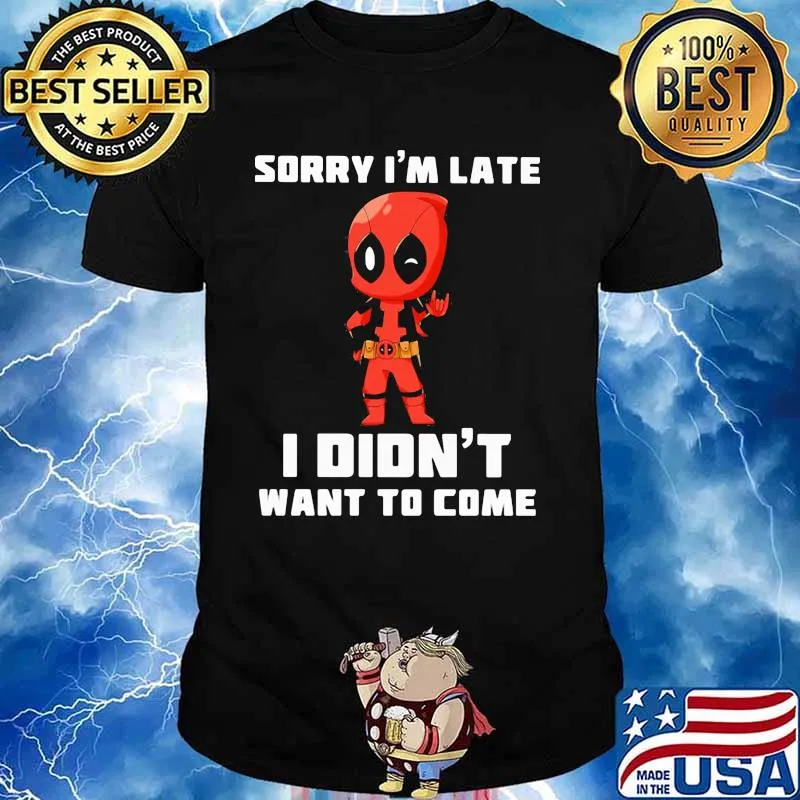 Sorry I Am Late I Did Not Want To Come Deadpool Shirt