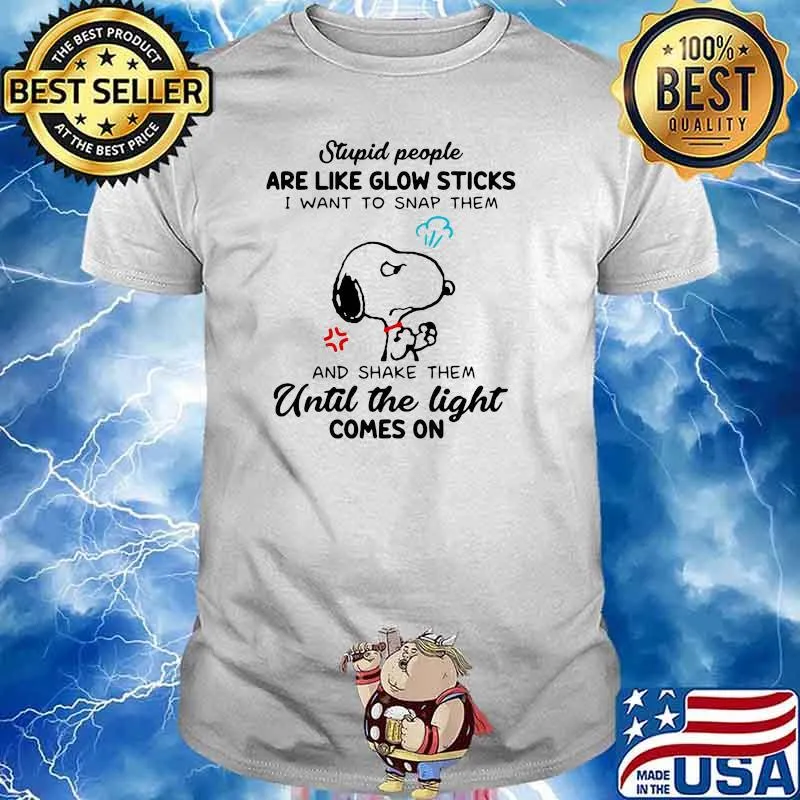 Stupid People Are Like Glow Sticks I Want To Snap Them And Shake Them Until The Light Comes On Snoopy Shirt