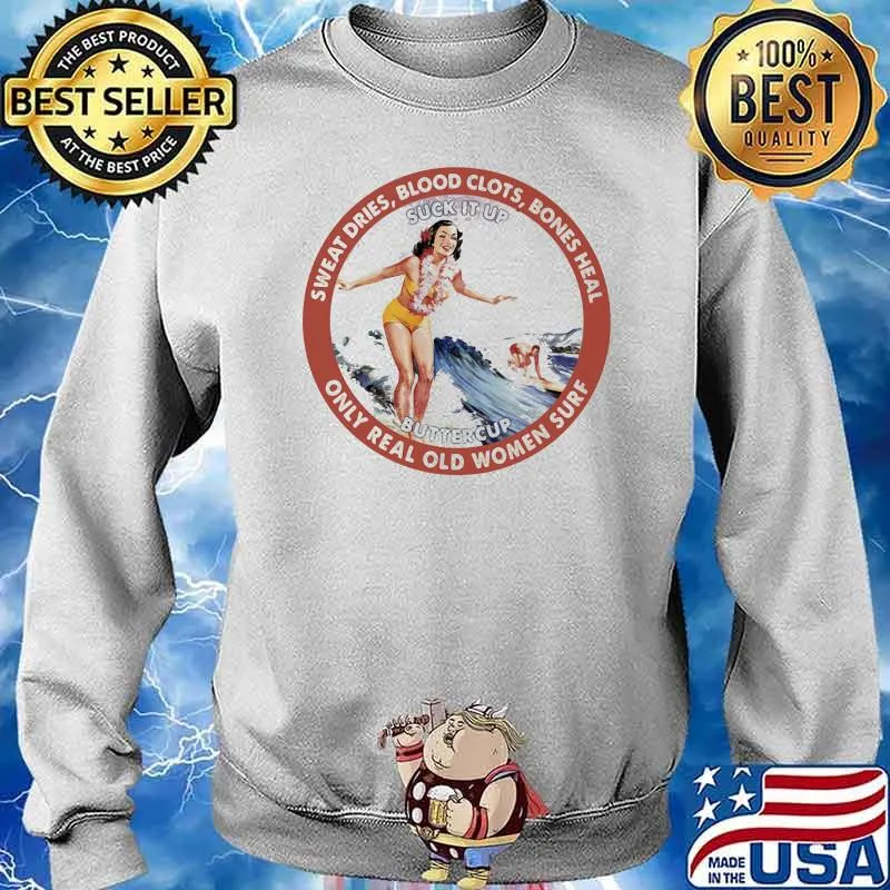 Sweat Dries Blood Clots Bones Heal Only Real Old Women Surf Suck It Up Buttercup Shirt Sweater