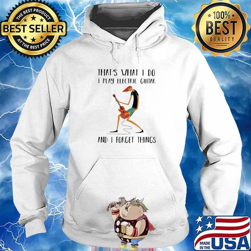 That's What I Do I Play Electric Guitar And I Forget Things Shirt Hoodie