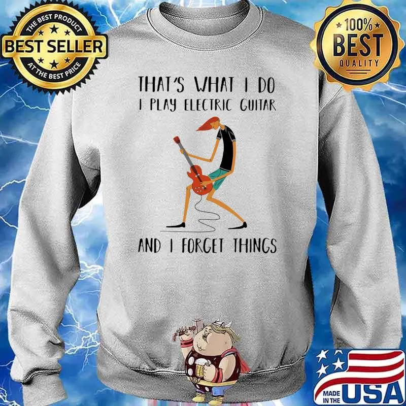 That's What I Do I Play Electric Guitar And I Forget Things Shirt Sweater