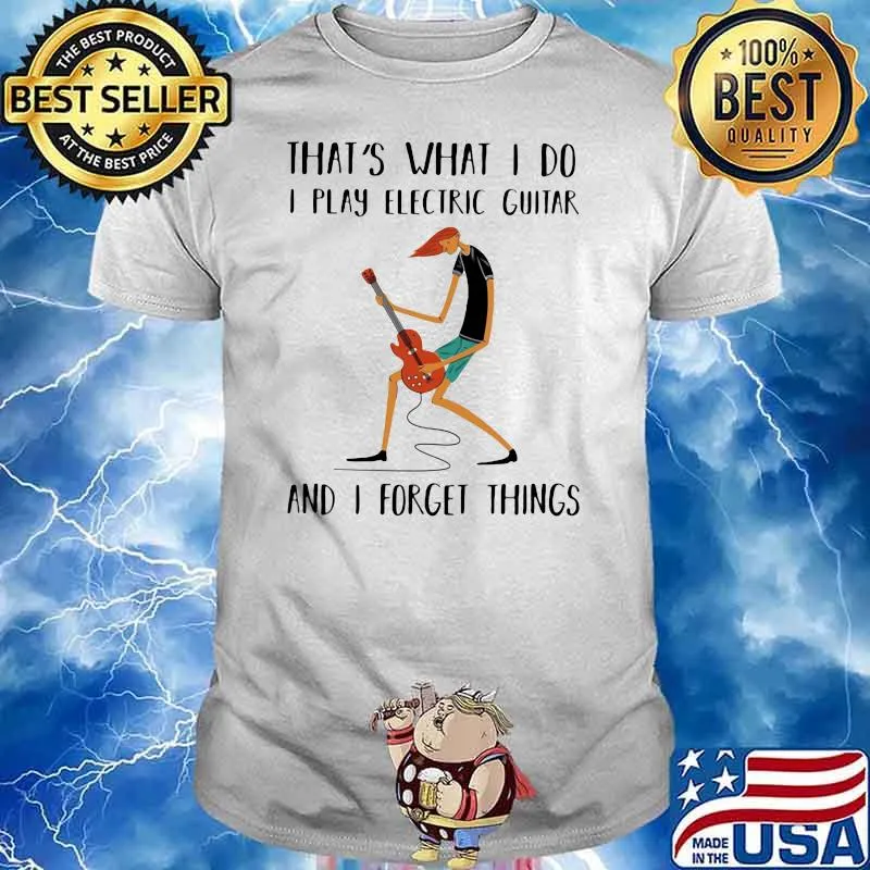 That's What I Do I Play Electric Guitar And I Forget Things Shirt