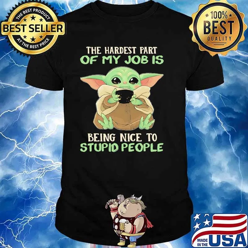 The Hardest Part Of My Job Is Being Nice To Stupid People Baby Yoda Shirt