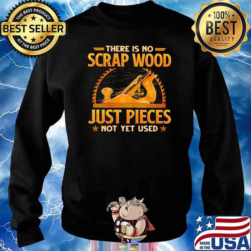 There Is No Scrap Wood Just Pieces Not Yet Used Shirt Sweater