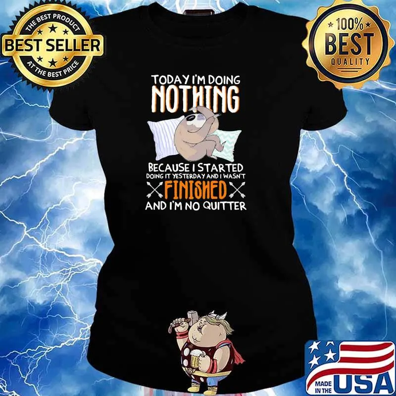 Today I'm Doing Nothing Because I started Doing It yesterday and i wasn't finished and i'm no quitter sloth Ladies tee