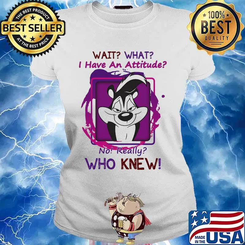 Wait What I Have An Attitude No Really Who Knew Papa Le Pew Shirt Ladies tee
