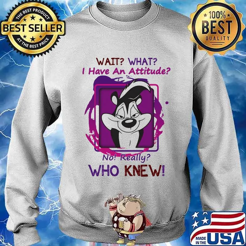Wait What I Have An Attitude No Really Who Knew Papa Le Pew Shirt Sweater