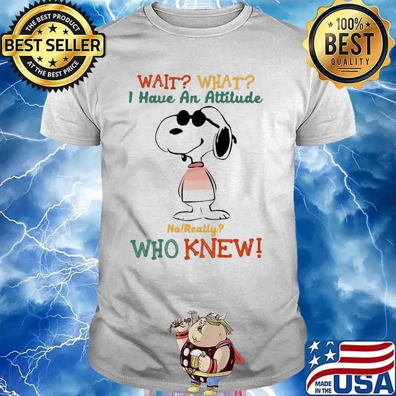 Wait What I Have An Attitude Who Knew Snoopy Shirt