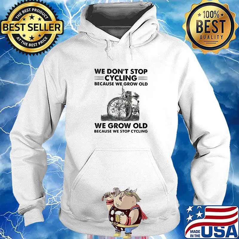 We Don't Stop Cycling Because We Grow Old We Grow Old Because We Stop Cycling Shirt Hoodie