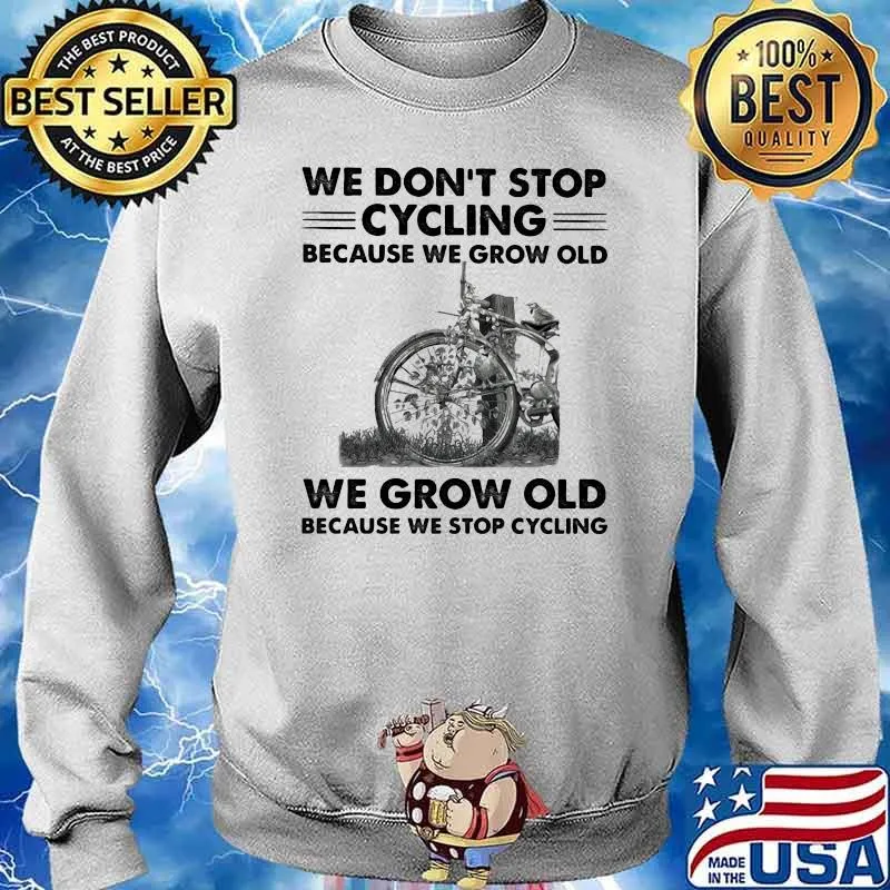 We Don't Stop Cycling Because We Grow Old We Grow Old Because We Stop Cycling Shirt Sweater