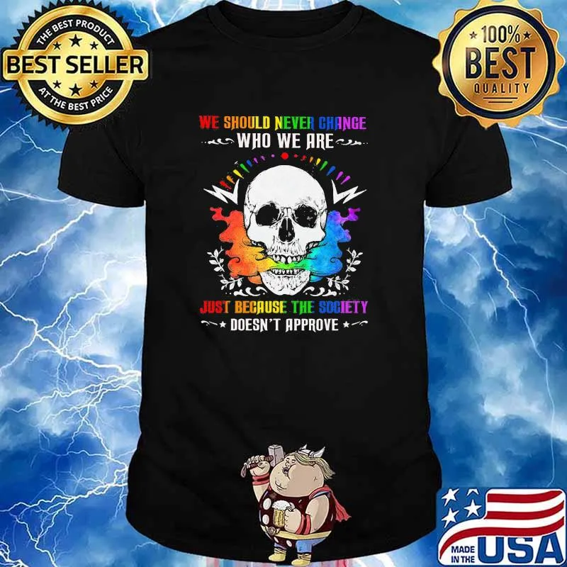 We Should Never Change Who We Are Just Because The Society Doesn't Approve Skull Shirt
