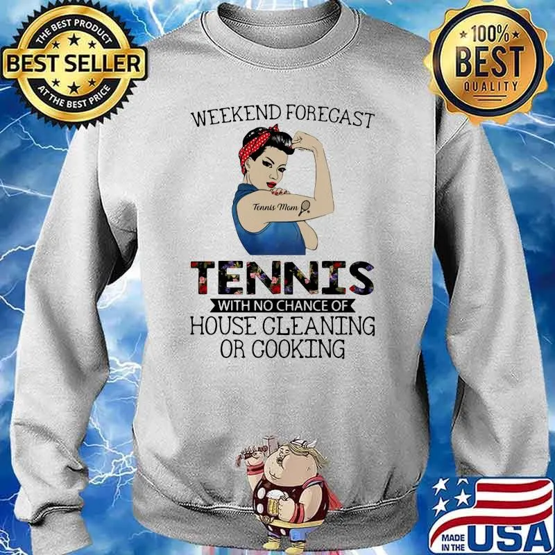 Weekend Forecast Tennis With No Chance Of House Cleaning Of Cooking Strong Girl Shirt Sweater