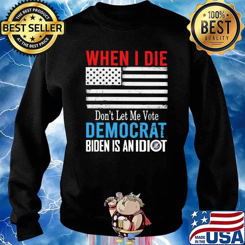 When I Die Don't Let Me Vote Democrat Biden Is An Idiot American Flag Shirt Sweater