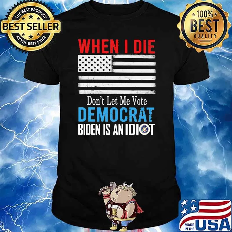 When I Die Don't Let Me Vote Democrat Biden Is An Idiot American Flag Shirt