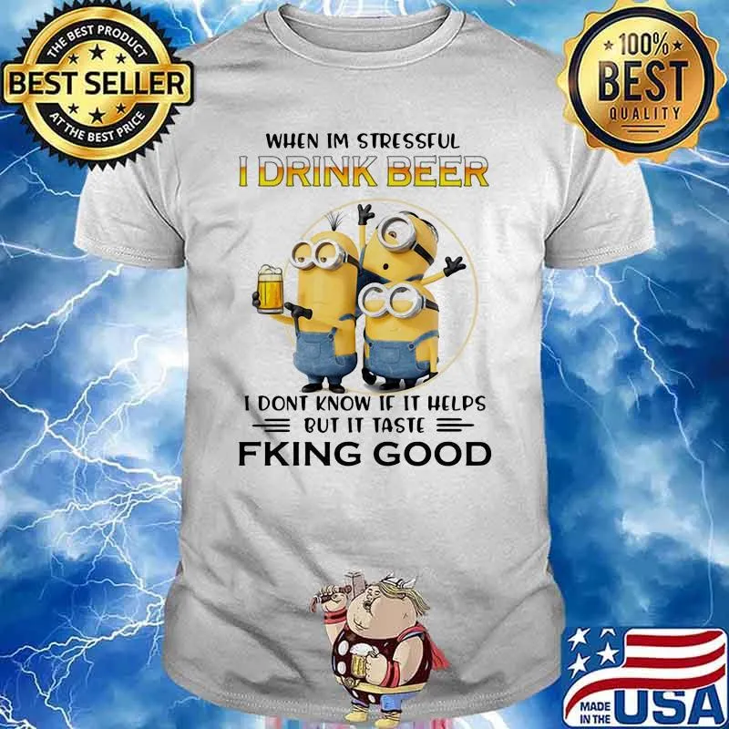 When Im Stressful I Drink Beer I Don’t Know If It Helps But It Taste Fking Good Minion Shirt
