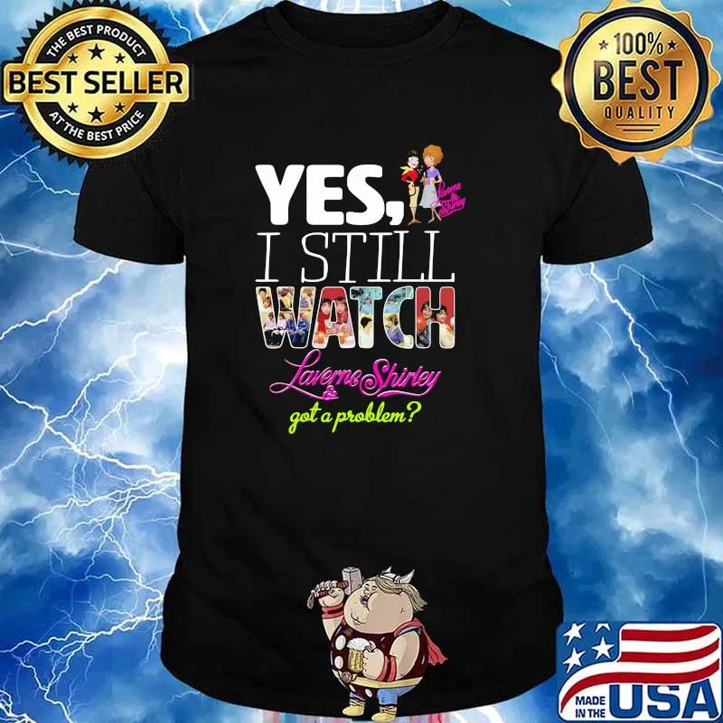 Yes I Still Watch Laverne Shirley And Got A Problem Shirt