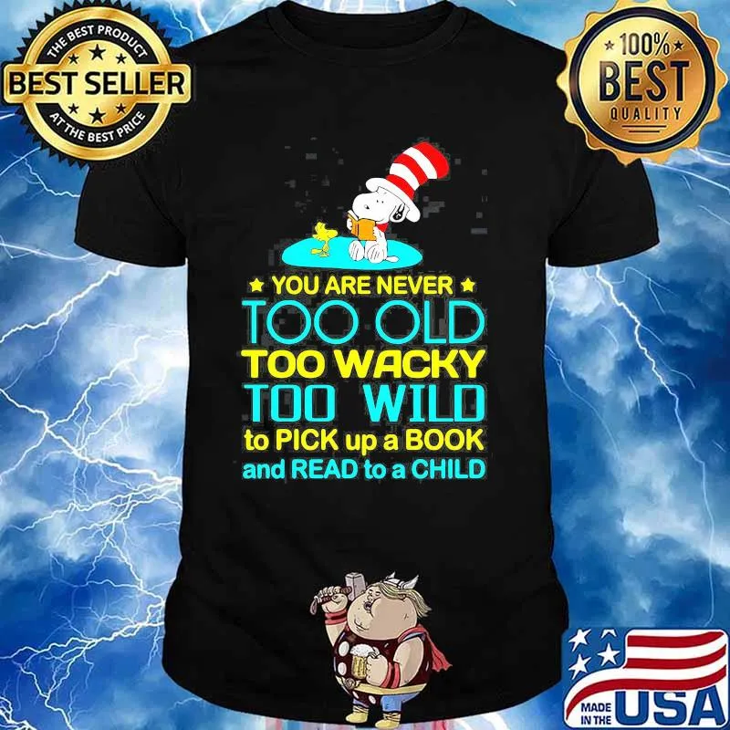 You Are Never Too Old Too Wacky Too Wild To Pick Up A Book And Read To A Child Snoopy With Woodstock Dr Seuss Shirt