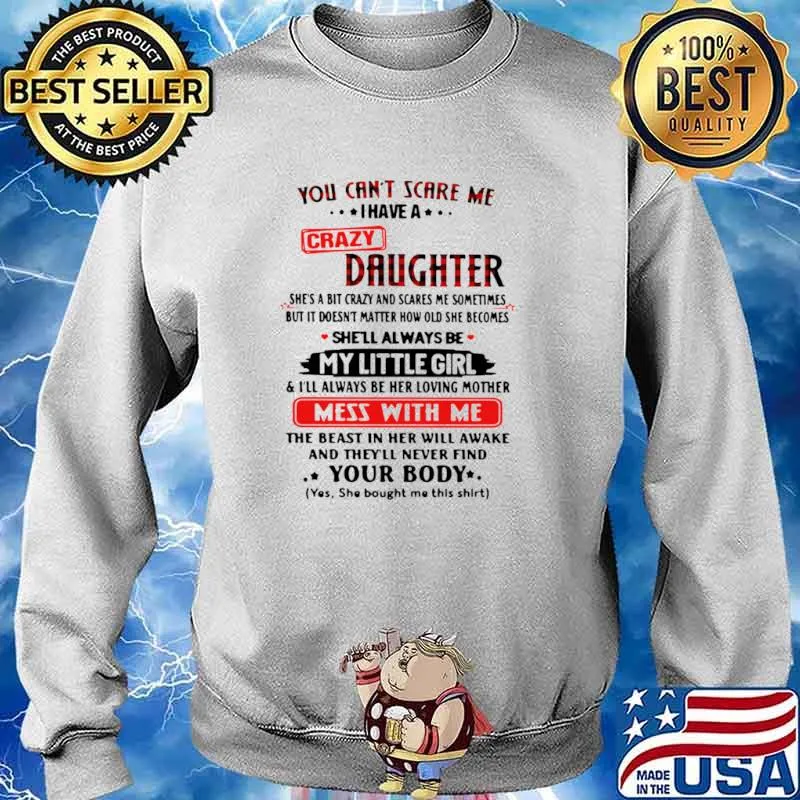 You Can’t Scare Me I Have A Crazy Daughter My Little Girl Mess With Me Your Body Shirt Sweater