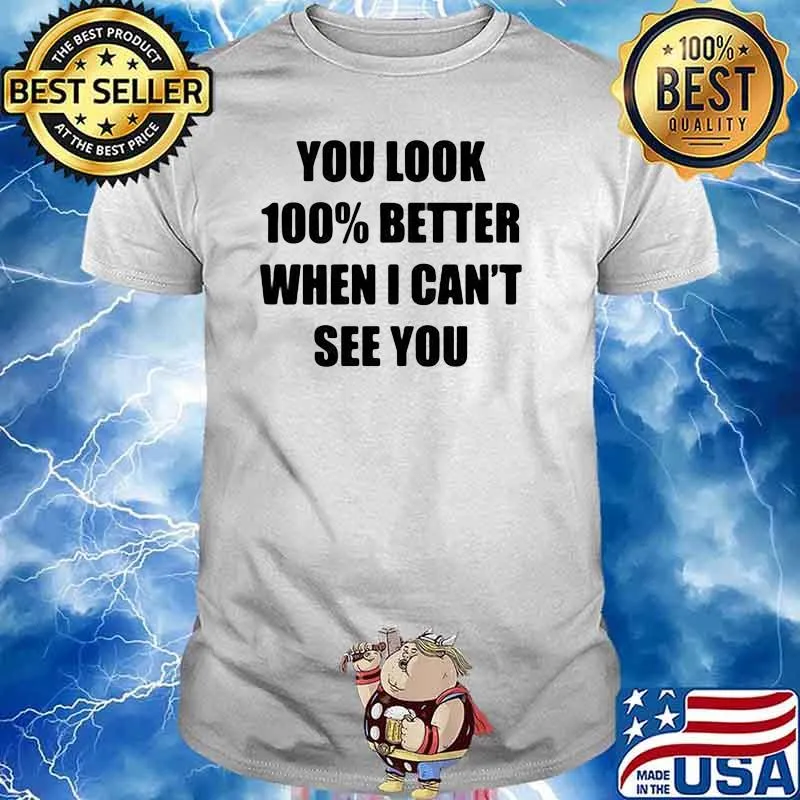 You Look 100% Better When I Can't See You Shirt