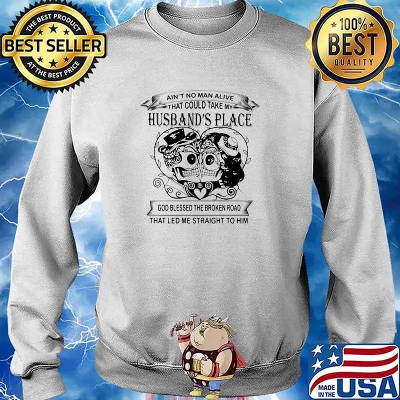 Ain't No Man Alive That Could Take My Husband's Place God Bless The Broken Road That Led Me Straight To Him Skull Shirt Sweater