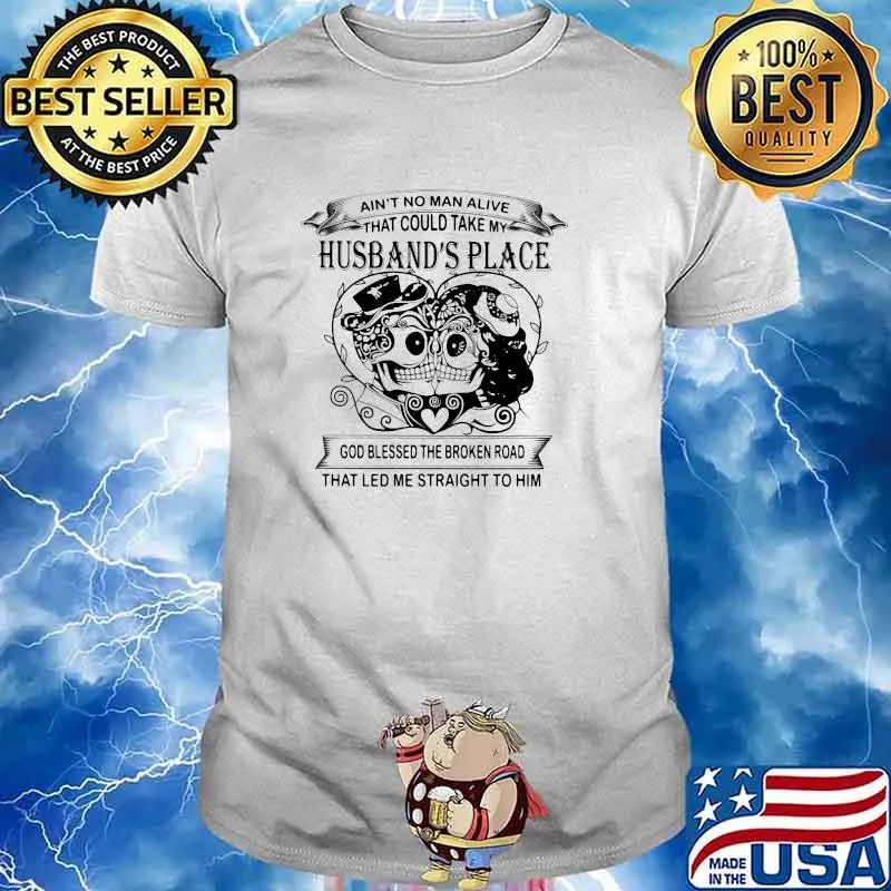 Ain't No Man Alive That Could Take My Husband's Place God Bless The Broken Road That Led Me Straight To Him Skull Shirt